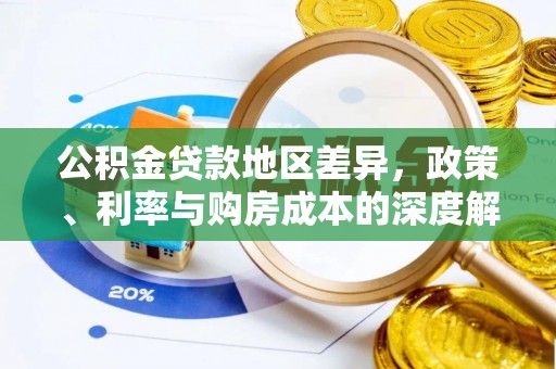 咨询公积金贷款地区差异，政策、利率与购房成本的深度解析