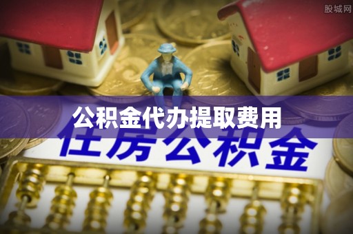 咨询公积金代办提取费用