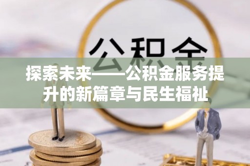 咨询探索未来——公积金服务提升的新篇章与民生福祉