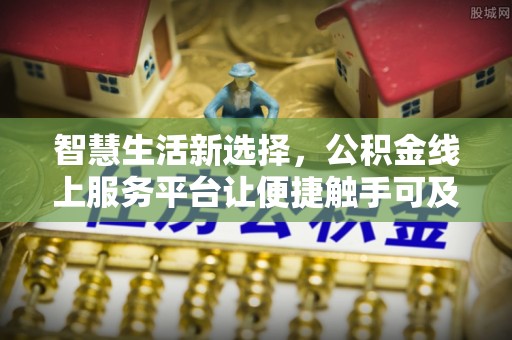 咨询智慧生活新选择，公积金线上服务平台让便捷触手可及