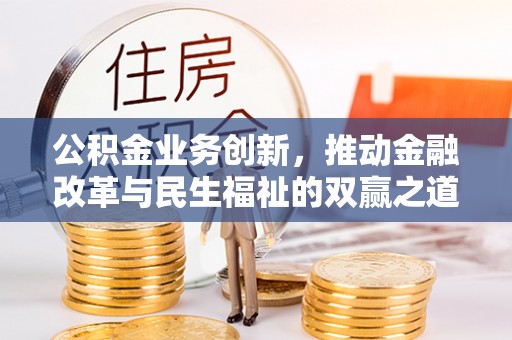 咨询公积金业务创新，推动金融改革与民生福祉的双赢之道