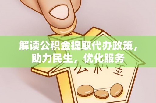 咨询解读公积金提取代办政策，助力民生，优化服务