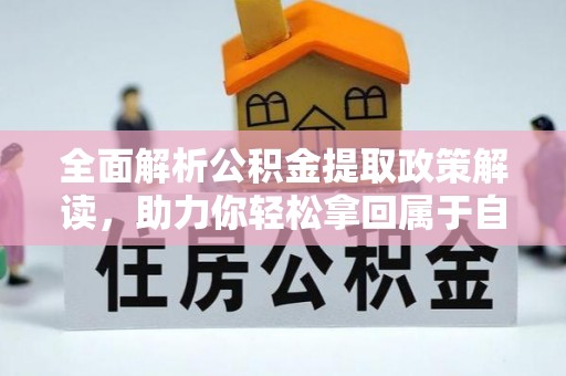 咨询全面解析公积金提取政策解读，助力你轻松拿回属于自己的钱