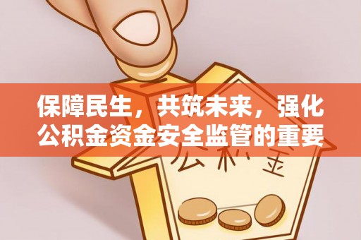 咨询保障民生，共筑未来，强化公积金资金安全监管的重要性