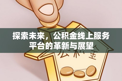 咨询探索未来，公积金线上服务平台的革新与展望