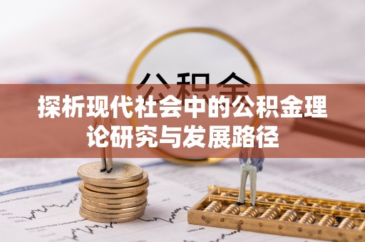 咨询探析现代社会中的公积金理论研究与发展路径
