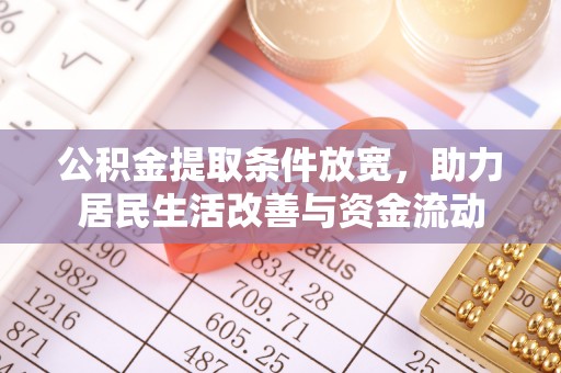 咨询公积金提取条件放宽，助力居民生活改善与资金流动