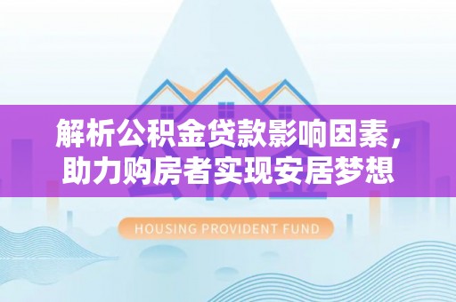 咨询解析公积金贷款影响因素，助力购房者实现安居梦想