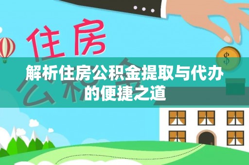 咨询解析住房公积金提取与代办的便捷之道