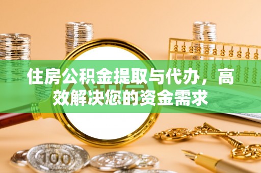 咨询住房公积金提取与代办，高效解决您的资金需求
