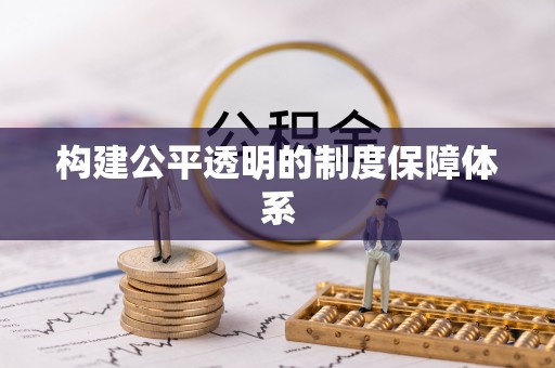 咨询构建公平透明的制度保障体系