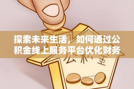 咨询探索未来生活，如何通过公积金线上服务平台优化财务管理