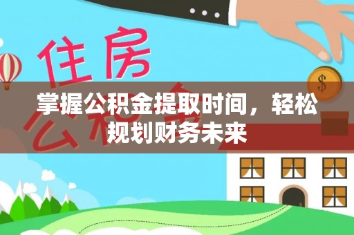 咨询掌握公积金提取时间，轻松规划财务未来