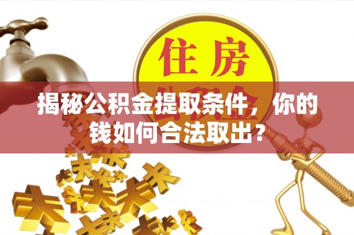 咨询揭秘公积金提取条件，你的钱如何合法取出？