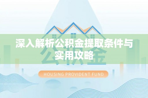 咨询深入解析公积金提取条件与实用攻略