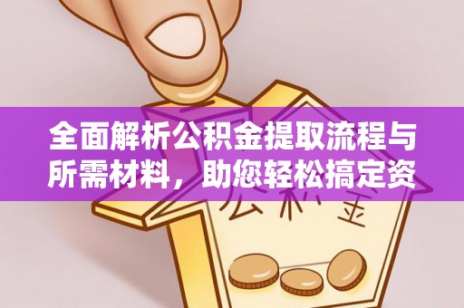 咨询全面解析公积金提取流程与所需材料，助您轻松搞定资金提取