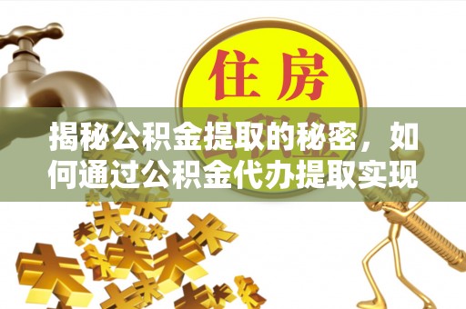 咨询揭秘公积金提取的秘密，如何通过公积金代办提取实现财务自由