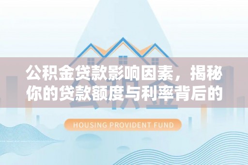 咨询公积金贷款影响因素，揭秘你的贷款额度与利率背后的秘密
