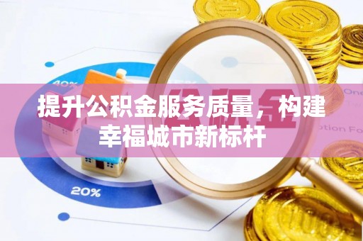 咨询提升公积金服务质量，构建幸福城市新标杆