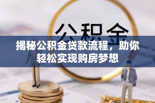 咨询揭秘公积金贷款流程，助你轻松实现购房梦想