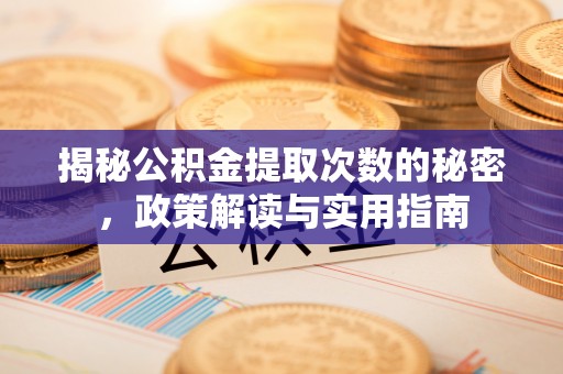 咨询揭秘公积金提取次数的秘密，政策解读与实用指南