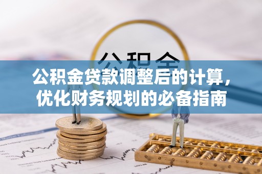 咨询公积金贷款调整后的计算，优化财务规划的必备指南