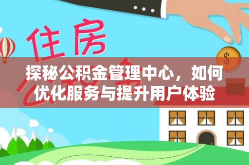 咨询探秘公积金管理中心，如何优化服务与提升用户体验