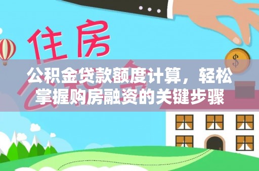 咨询公积金贷款额度计算，轻松掌握购房融资的关键步骤
