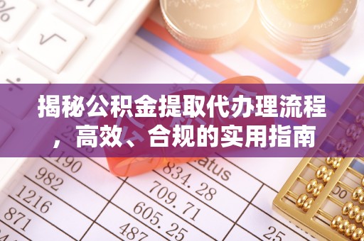 咨询揭秘公积金提取代办理流程，高效、合规的实用指南