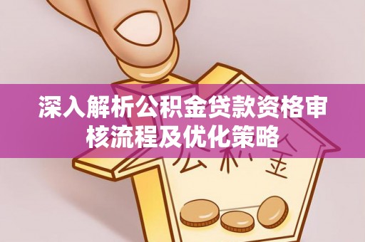 咨询深入解析公积金贷款资格审核流程及优化策略