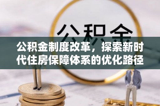 咨询公积金制度改革，探索新时代住房保障体系的优化路径