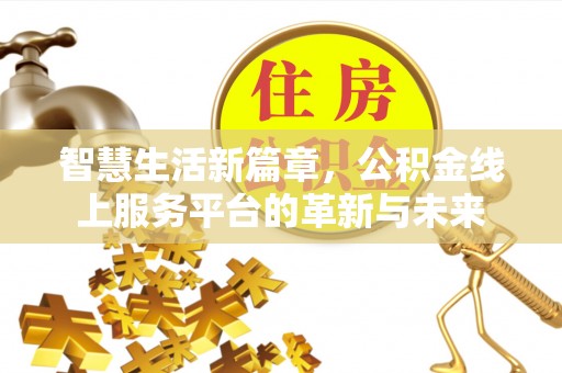咨询智慧生活新篇章，公积金线上服务平台的革新与未来