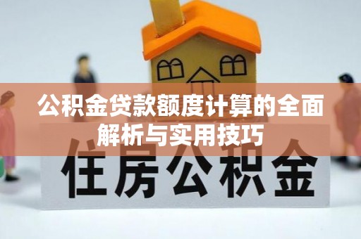 咨询公积金贷款额度计算的全面解析与实用技巧