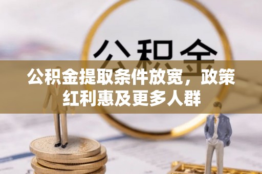 咨询公积金提取条件放宽，政策红利惠及更多人群
