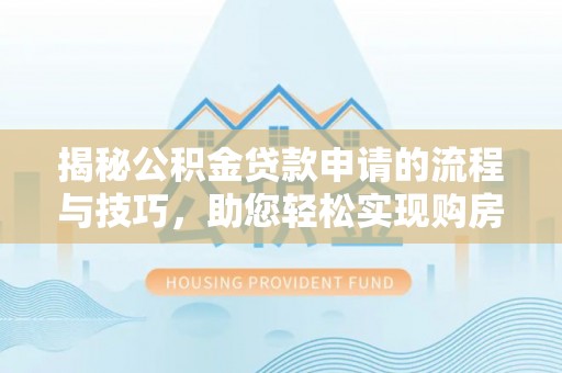 咨询揭秘公积金贷款申请的流程与技巧，助您轻松实现购房梦