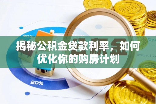 咨询揭秘公积金贷款利率，如何优化你的购房计划
