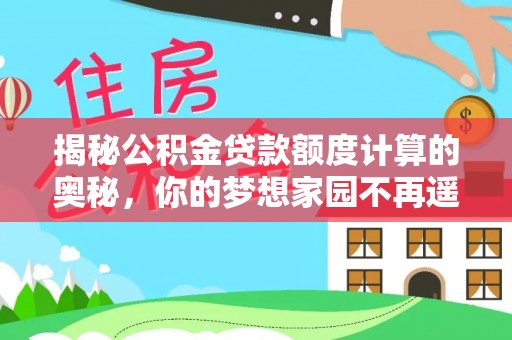 咨询揭秘公积金贷款额度计算的奥秘，你的梦想家园不再遥不可及