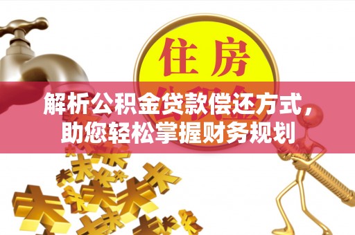 咨询解析公积金贷款偿还方式，助您轻松掌握财务规划