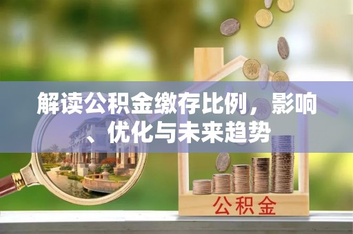 咨询解读公积金缴存比例，影响、优化与未来趋势