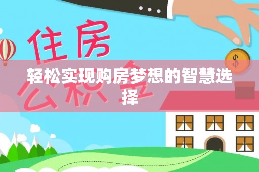 咨询轻松实现购房梦想的智慧选择