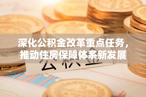 咨询深化公积金改革重点任务，推动住房保障体系新发展