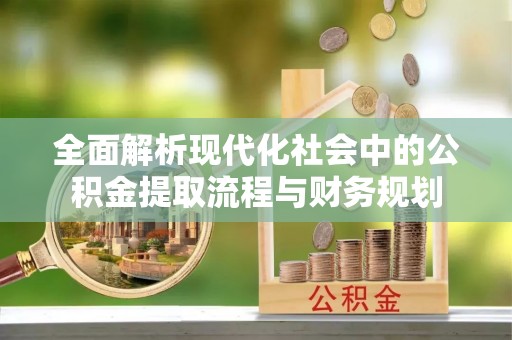 咨询全面解析现代化社会中的公积金提取流程与财务规划