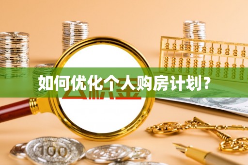 咨询如何优化个人购房计划？