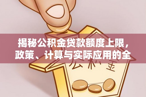 咨询揭秘公积金贷款额度上限，政策、计算与实际应用的全面解析