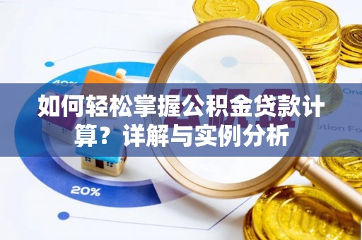 咨询如何轻松掌握公积金贷款计算？详解与实例分析