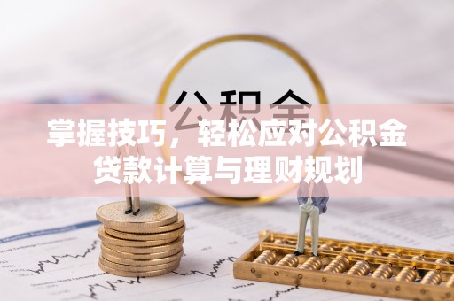 咨询掌握技巧，轻松应对公积金贷款计算与理财规划