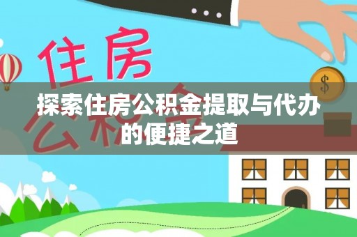 咨询探索住房公积金提取与代办的便捷之道