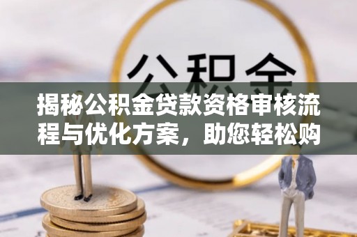 咨询揭秘公积金贷款资格审核流程与优化方案，助您轻松购房