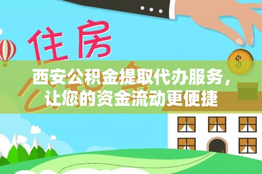 咨询西安公积金提取代办服务，让您的资金流动更便捷