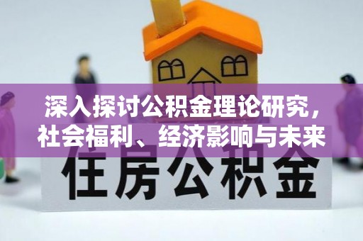 咨询深入探讨公积金理论研究，社会福利、经济影响与未来展望